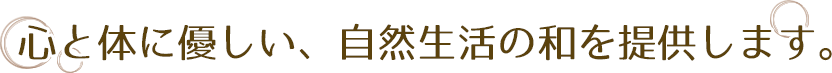 心と体に優しい、自然生活の和を提供します。